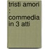 Tristi Amori : Commedia In 3 Atti