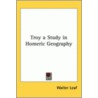 Troy A Study In Homeric Geography by Walter Leaf
