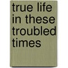 True Life in These Troubled Times door jeff G. Graham