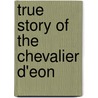 True Story of the Chevalier D'Eon door Ernest Alfred Vizetelly