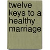 Twelve Keys to a Healthy Marriage door Ph.D. Richard J. Shropshire