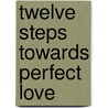 Twelve Steps Towards Perfect Love by Linda Repka
