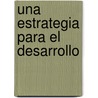 Una Estrategia Para El Desarrollo by Lord Nicholas Stern