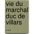 Vie Du Marchal Duc de Villars ...