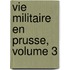 Vie Militaire En Prusse, Volume 3