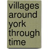 Villages Around York Through Time door Paul Chrystal