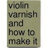 Violin Varnish And How To Make It door Onbekend