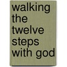 Walking the Twelve Steps with God door William Lundberg