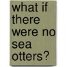 What If There Were No Sea Otters? door Suzanne Slade