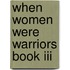 When Women Were Warriors Book Iii