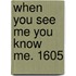 When You See Me You Know Me. 1605