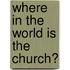 Where In The World Is The Church?