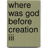Where Was God Before Creation Iii door Greg Emmanuel