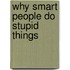 Why Smart People Do Stupid Things