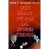 Why Smart People Do Stupid Things by Gene F. Ostrom