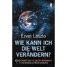 Wie kann ich die Welt verändern? door Ervin László