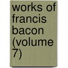 Works Of Francis Bacon (Volume 7) door Sir Francis Bacon
