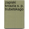 Zapiski Kniazia S. P. Trubetskago door Sergei Petrovi Trubet S. Koi