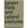[Green Trails And Upland Pastures by Walter Pritchard Eaton