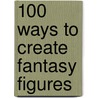 100 Ways to Create Fantasy Figures by Francis Tsai
