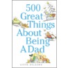 500 Great Things about Being a Dad by Steve Delsohn