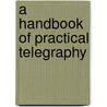 A Handbook Of Practical Telegraphy door Onbekend