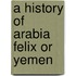 A History Of Arabia Felix Or Yemen