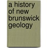 A History Of New Brunswick Geology door R.W.B. 1845 Ells