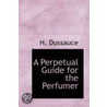 A Perpetual Guide For The Perfumer by H. Dussauce