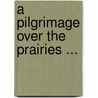 A Pilgrimage Over The Prairies ... door Phillip] [Ruysdale