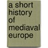 A Short History Of Mediaval Europe