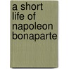 A Short Life Of Napoleon Bonaparte door Ida M. 1857-1944 Tarbell