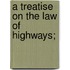 A Treatise On The Law Of Highways;