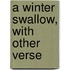 A Winter Swallow, With Other Verse