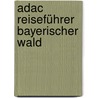 Adac Reiseführer Bayerischer Wald by Regina Becker