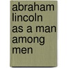 Abraham Lincoln As A Man Among Men by Guy Lynn Sumner