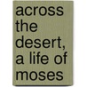 Across The Desert, A Life Of Moses door Samuel Miner Campbell