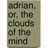 Adrian, Or, The Clouds Of The Mind door George Payne Rainsford James