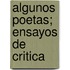 Algunos Poetas; Ensayos De Critica