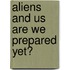 Aliens And Us Are We Prepared Yet?