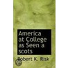 America At College As Seen A Scots by Robert K. Risk