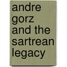Andre Gorz And The Sartrean Legacy by Finn Bowring