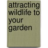 Attracting Wildlife To Your Garden by John A. Burton