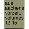 Aus Aachens Vorzeit, Volumes 12-15 by Verein F�R. Kunde Aachener Der Vorzeit