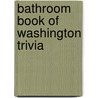 Bathroom Book of Washington Trivia by Lisa Wojina