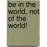 Be In The World, Not Of The World! door D.H. Jackson