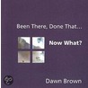 Been There, Done That... Now What? by Dawn Brown