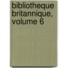 Bibliotheque Britannique, Volume 6 door Onbekend
