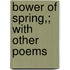 Bower Of Spring,; With Other Poems