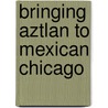Bringing Aztlan To Mexican Chicago door Jose Gonzalez